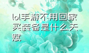 lol手游不用回家买装备是什么天赋