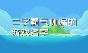 二字霸气侧漏的游戏名字