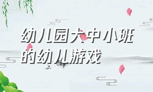 幼儿园大中小班的幼儿游戏