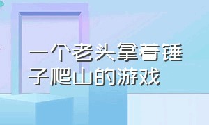 一个老头拿着锤子爬山的游戏