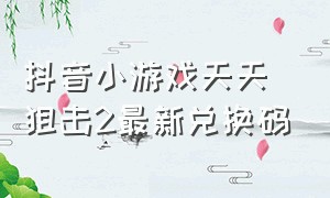 抖音小游戏天天狙击2最新兑换码