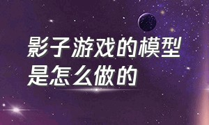 影子游戏的模型是怎么做的