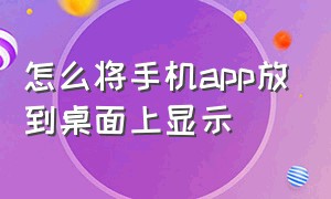 怎么将手机app放到桌面上显示