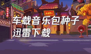 车载音乐包种子迅雷下载