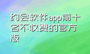 约会软件app前十名不收费的官方版