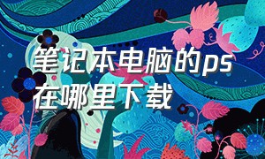 笔记本电脑的ps在哪里下载