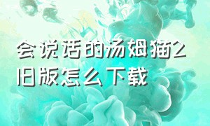 会说话的汤姆猫2旧版怎么下载