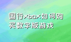 国行xbox如何购买数字版游戏