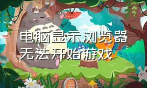 电脑显示浏览器无法开始游戏