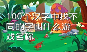 100个汉字中找不同的字叫什么游戏名称