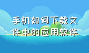 手机如何下载文件中的应用软件