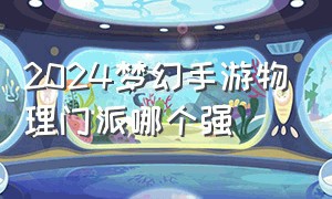 2024梦幻手游物理门派哪个强