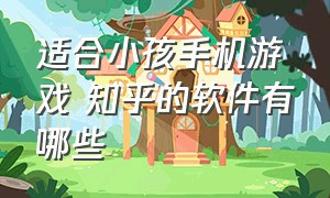 适合小孩手机游戏 知乎的软件有哪些