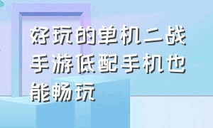 好玩的单机二战手游低配手机也能畅玩