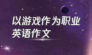 以游戏作为职业英语作文