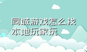 同城游戏怎么找本地玩家玩