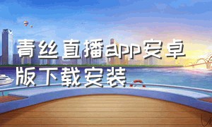 青丝直播app安卓版下载安装