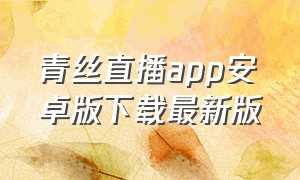 青丝直播app安卓版下载最新版