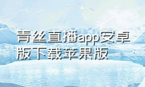 青丝直播app安卓版下载苹果版