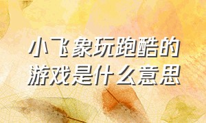 小飞象玩跑酷的游戏是什么意思