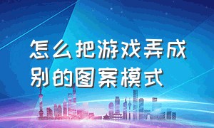 怎么把游戏弄成别的图案模式