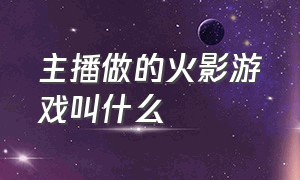 主播做的火影游戏叫什么