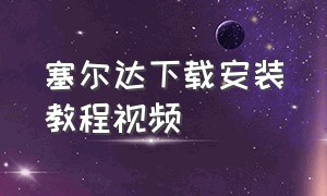 塞尔达下载安装教程视频