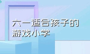 六一适合孩子的游戏小学