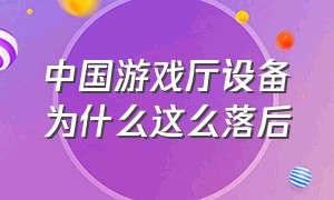 中国游戏厅设备为什么这么落后