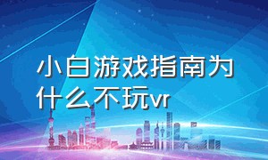 小白游戏指南为什么不玩vr