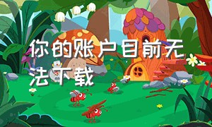 你的账户目前无法下载