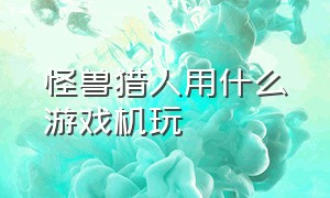 怪兽猎人用什么游戏机玩