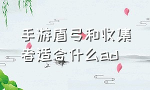 手游盾弓和收集者适合什么ad