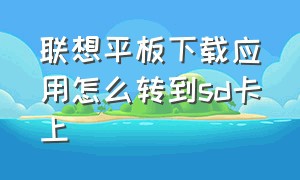 联想平板下载应用怎么转到sd卡上