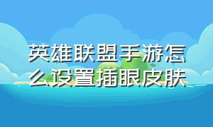 英雄联盟手游怎么设置插眼皮肤