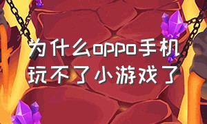 为什么oppo手机玩不了小游戏了