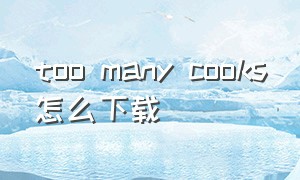 too many cooks怎么下载