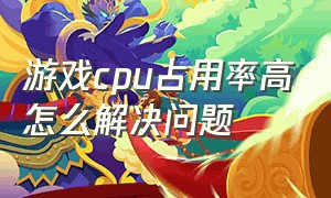 游戏cpu占用率高怎么解决问题