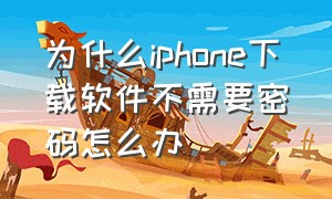 为什么iphone下载软件不需要密码怎么办