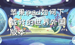 苹果ipad如何下载我的世界外国版本