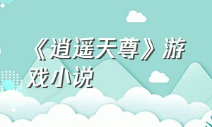 《逍遥天尊》游戏小说