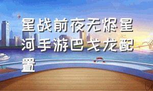 星战前夜无烬星河手游巴戈龙配置