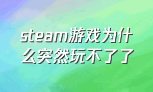 steam游戏为什么突然玩不了了