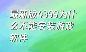 最新版4399为什么不能安装游戏软件