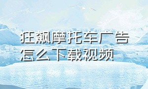 狂飙摩托车广告怎么下载视频