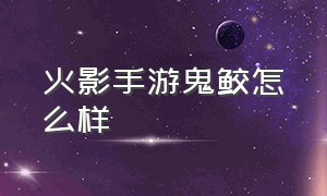 火影手游鬼鲛怎么样