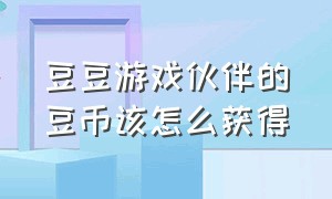 豆豆游戏伙伴的豆币该怎么获得