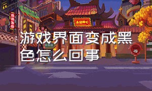 游戏界面变成黑色怎么回事