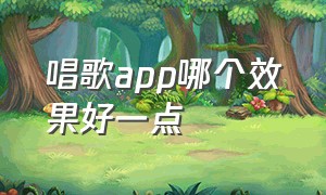 唱歌app哪个效果好一点