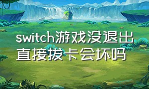 switch游戏没退出直接拔卡会坏吗